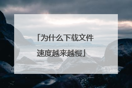 为什么下载文件速度越来越慢