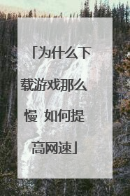 为什么下载游戏那么慢 如何提高网速
