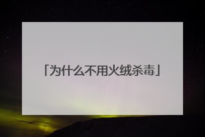 为什么不用火绒杀毒