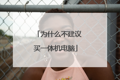 为什么不建议买一体机电脑