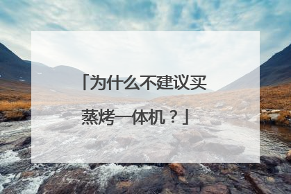 为什么不建议买蒸烤一体机?