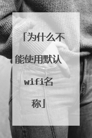 为什么不能使用默认wifi名称