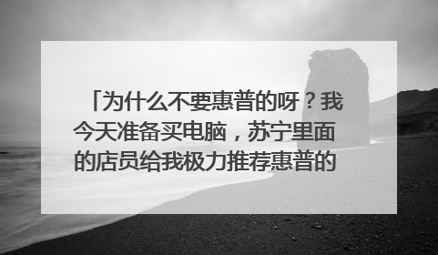 为什么不要惠普的呀?我今天准备买电脑,苏宁里面的店员给我极力推荐惠普的。听他说的貌似还不错。