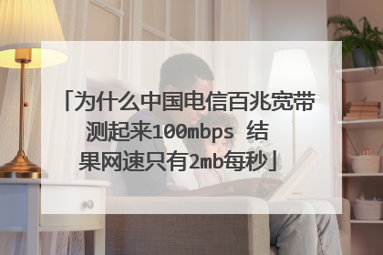 为什么中国电信百兆宽带测起来100mbps 结果网速只有2mb每秒