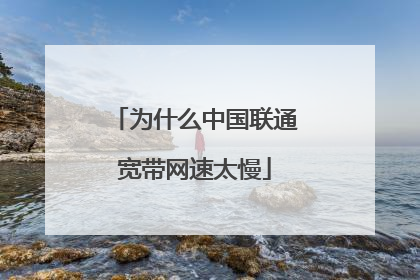 为什么中国联通宽带网速太慢