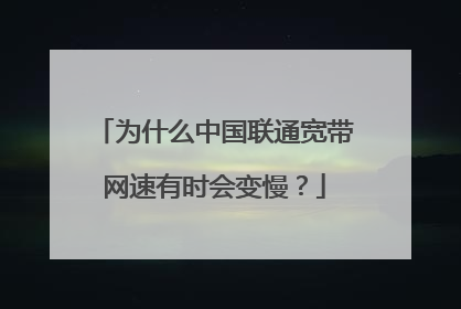 为什么中国联通宽带网速有时会变慢?