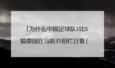 为什么中国足球队1比5输泰国在马跃真相栏目看
