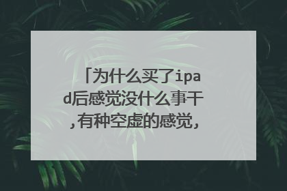 为什么买了ipad后感觉没什么事干,有种空虚的感觉,有什么推荐吗？