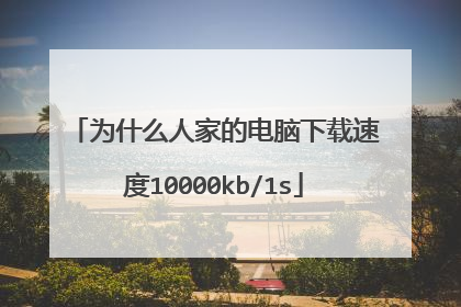 为什么人家的电脑下载速度10000kb/1s