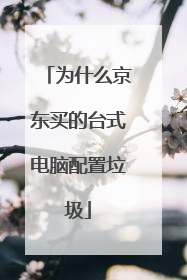 为什么京东买的台式电脑配置垃圾