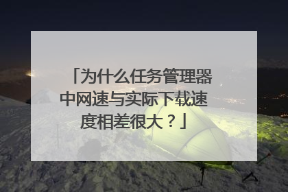 为什么任务管理器中网速与实际下载速度相差很大?