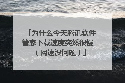 为什么今天腾讯软件管家下载速度突然很慢(网速没问题)