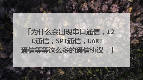 为什么会出现串口通信，I2C通信，SPI通信，UART通信等等这么多的通信协议，