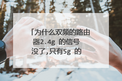 为什么双频的路由器2.4g 的信号没了,只有5g 的信号了?怎么解决