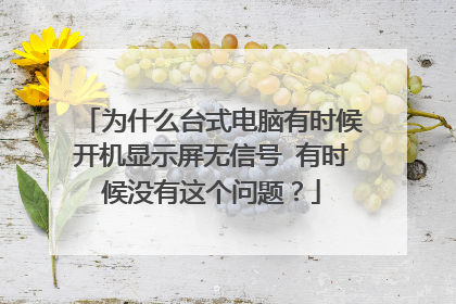 为什么台式电脑有时候开机显示屏无信号 有时候没有这个问题?