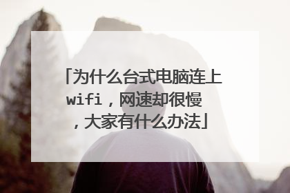 为什么台式电脑连上wifi,网速却很慢,大家有什么办法