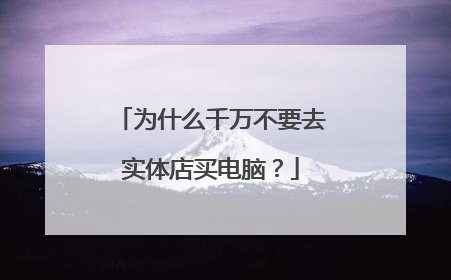为什么千万不要去实体店买电脑?