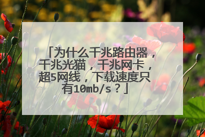 为什么千兆路由器，千兆光猫，千兆网卡，超5网线，下载速度只有10mb/s？