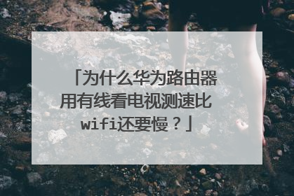 为什么华为路由器用有线看电视测速比wifi还要慢?