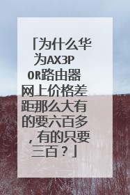 为什么华为AX3POR路由器网上价格差距那么大有的要六百多,有的只要三百?