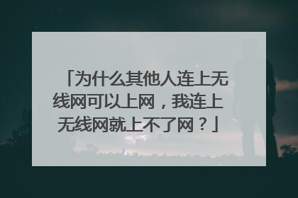 为什么其他人连上无线网可以上网,我连上无线网就上不了网?