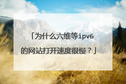 为什么六维等ipv6的网站打开速度很慢？
