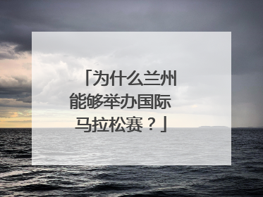 为什么兰州能够举办国际马拉松赛？