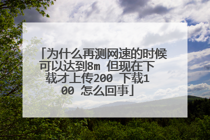 为什么再测网速的时候可以达到8m 但现在下载才上传200 下载100 怎么回事