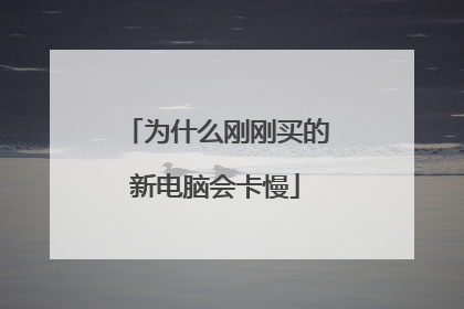 为什么刚刚买的新电脑会卡慢