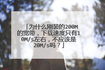为什么刚装的200M的宽带，下载速度只有10M/s左右，不应该是20M/s吗？