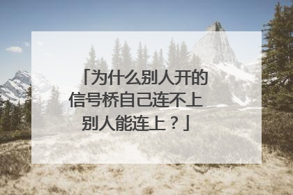 为什么别人开的信号桥自己连不上别人能连上？
