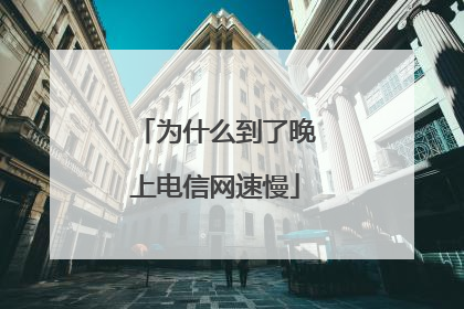 为什么到了晚上电信网速慢