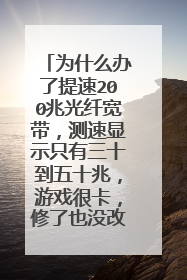 为什么办了提速200兆光纤宽带，测速显示只有三十到五十兆，游戏很卡，修了也没改变？