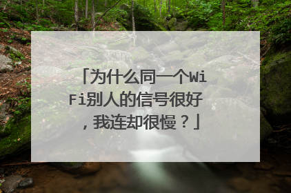 为什么同一个WiFi别人的信号很好,我连却很慢?