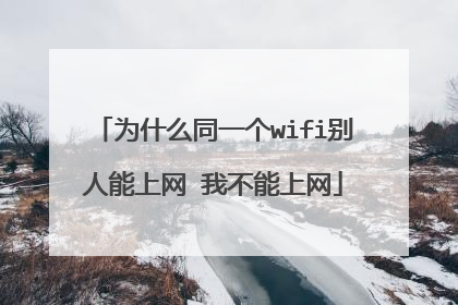 为什么同一个wifi别人能上网 我不能上网