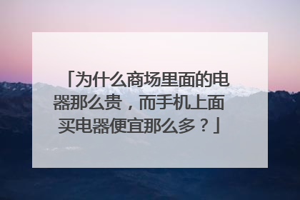 为什么商场里面的电器那么贵,而手机上面买电器便宜那么多?