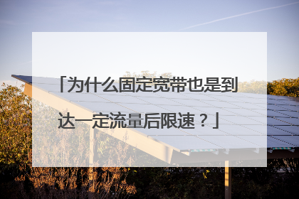 为什么固定宽带也是到达一定流量后限速？
