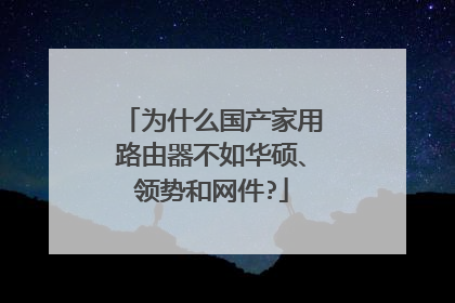 为什么国产家用路由器不如华硕、领势和网件?