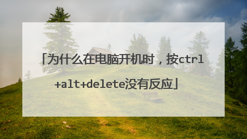 为什么在电脑开机时,按ctrl+alt+delete没有反应