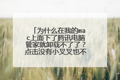 为什么在我的mac上面下了腾讯电脑管家就卸载不了了?点击没有小叉叉也不能移到废纸篓