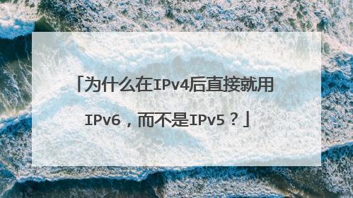 为什么在IPv4后直接就用IPv6，而不是IPv5？