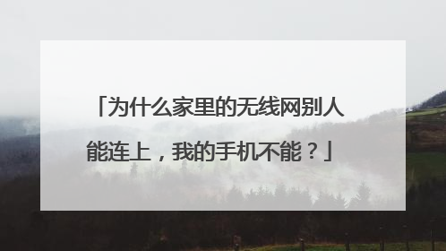 为什么家里的无线网别人能连上，我的手机不能？