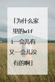 为什么家里的wifi一会儿有又一会儿没有的啊