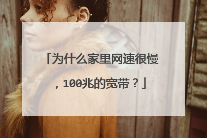 为什么家里网速很慢,100兆的宽带?