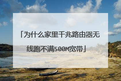为什么家里千兆路由器无线跑不满500M宽带