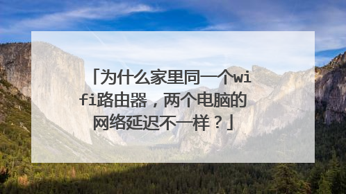 为什么家里同一个wifi路由器,两个电脑的网络延迟不一样?