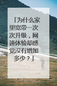 为什么家里宽带一次次升级,网速体验却感觉没有增加多少?
