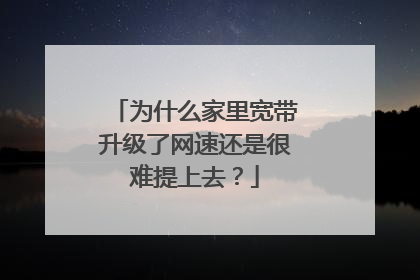 为什么家里宽带升级了网速还是很难提上去？