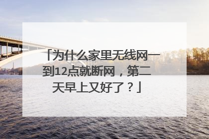 为什么家里无线网一到12点就断网,第二天早上又好了?