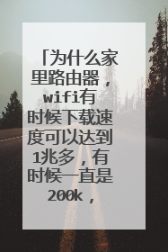 为什么家里路由器,wifi有时候下载速度可以达到1兆多,有时候一直是200k,很急人啊